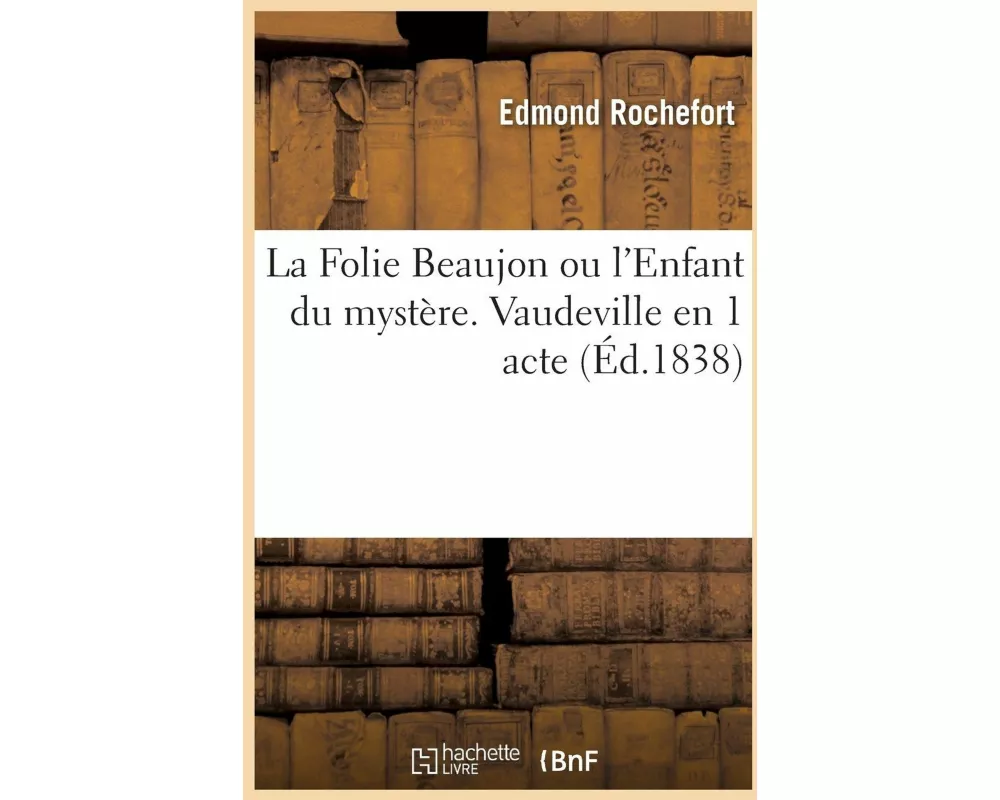 La Folie Beaujon Ou l'Enfant Du Mystère. Vaudeville En 1 Acte Vaudeville, 27 Décembre 1837