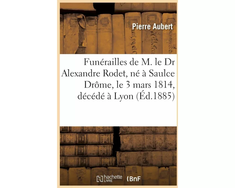Funérailles de M. Le Dr Alexandre Rodet, Né À Saulce Drôme, Le 3 Mars 1814, Décédé À Lyon