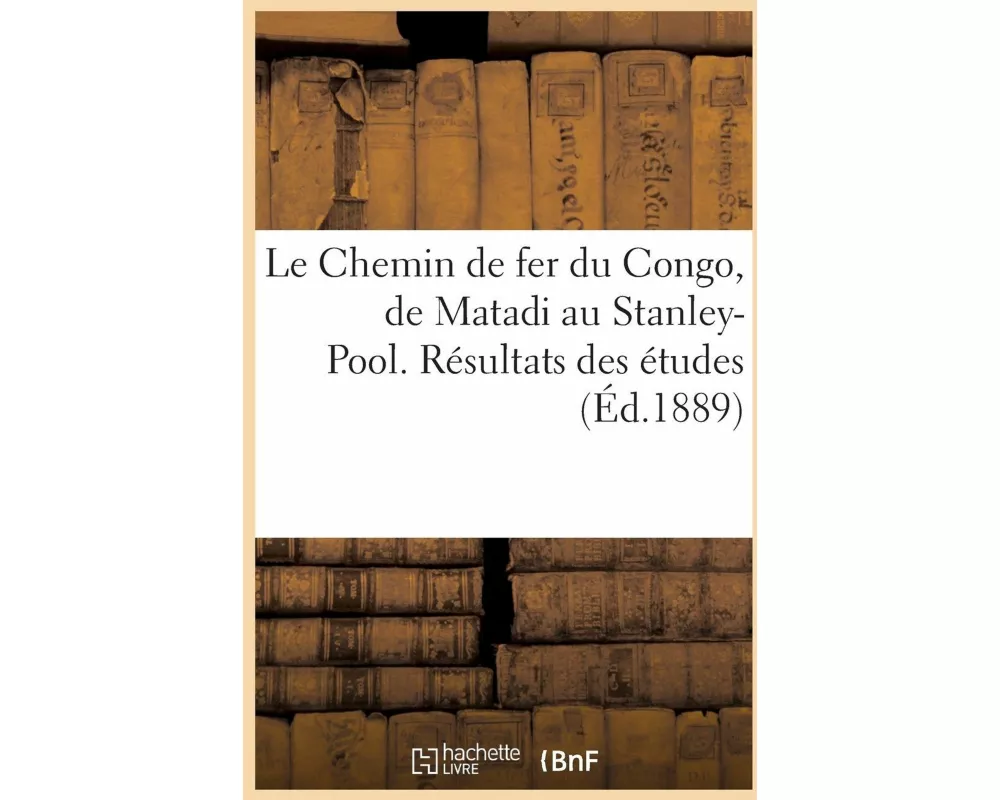 Le Chemin de Fer Du Congo, de Matadi Au Stanley-Pool. Résultats Des Études
