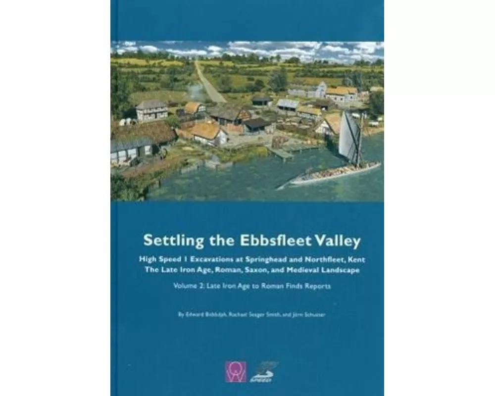 Settling the Ebbsfleet Valley: High Speed 1 Excavations at Springhead and Northfleet, Kent, the Late Iron Age, Roman, Saxon and Medieval Landscape, Vo