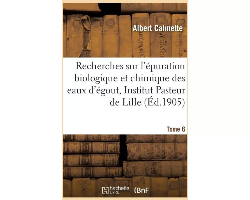 Recherches Sur l'Épuration Biologique Et Chimique Des Eaux d'Égout Effectuées À l'Institut Tome 6