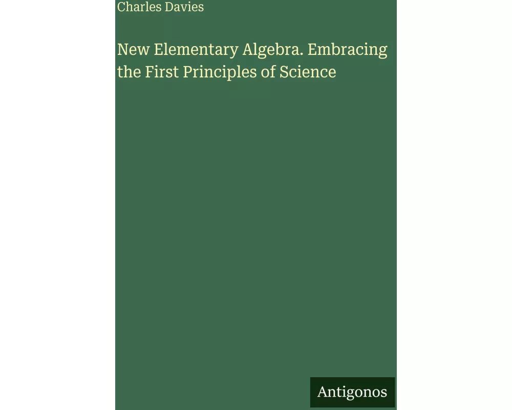 New Elementary Algebra. Embracing the First Principles of Science