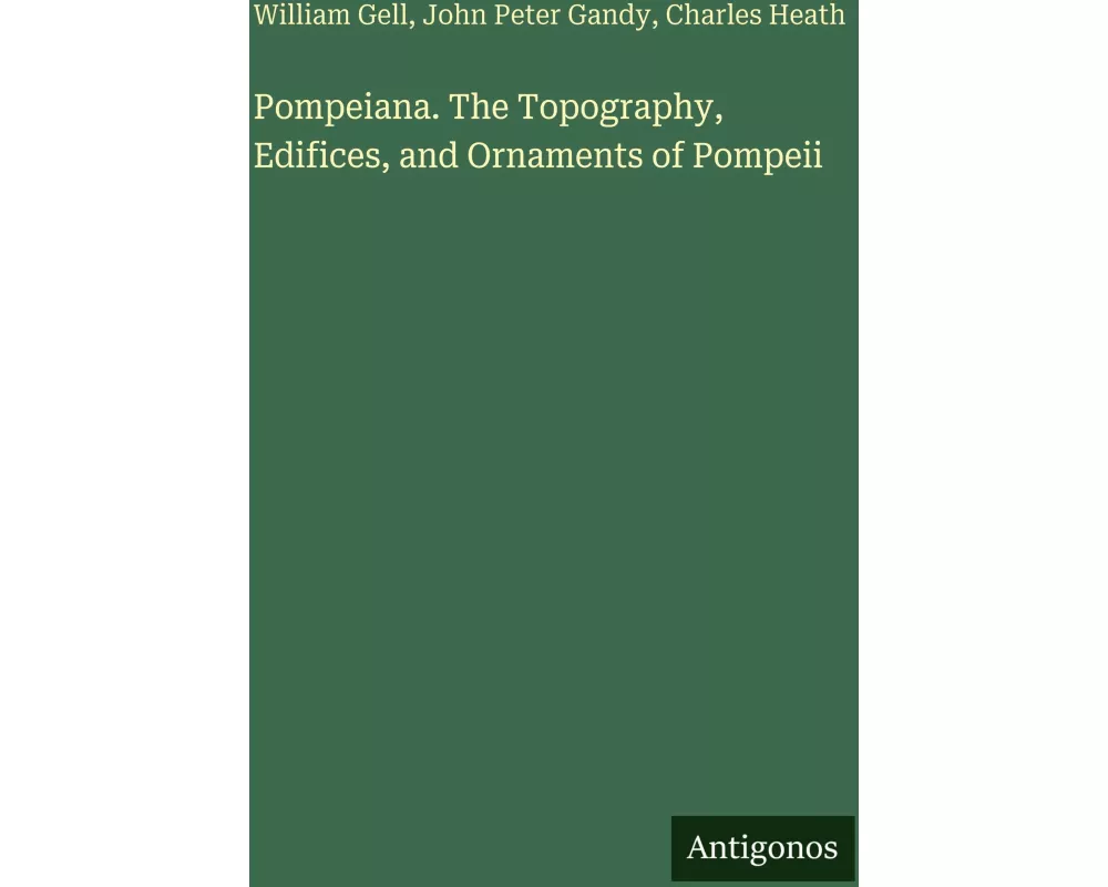 Pompeiana. The Topography, Edifices, and Ornaments of Pompeii