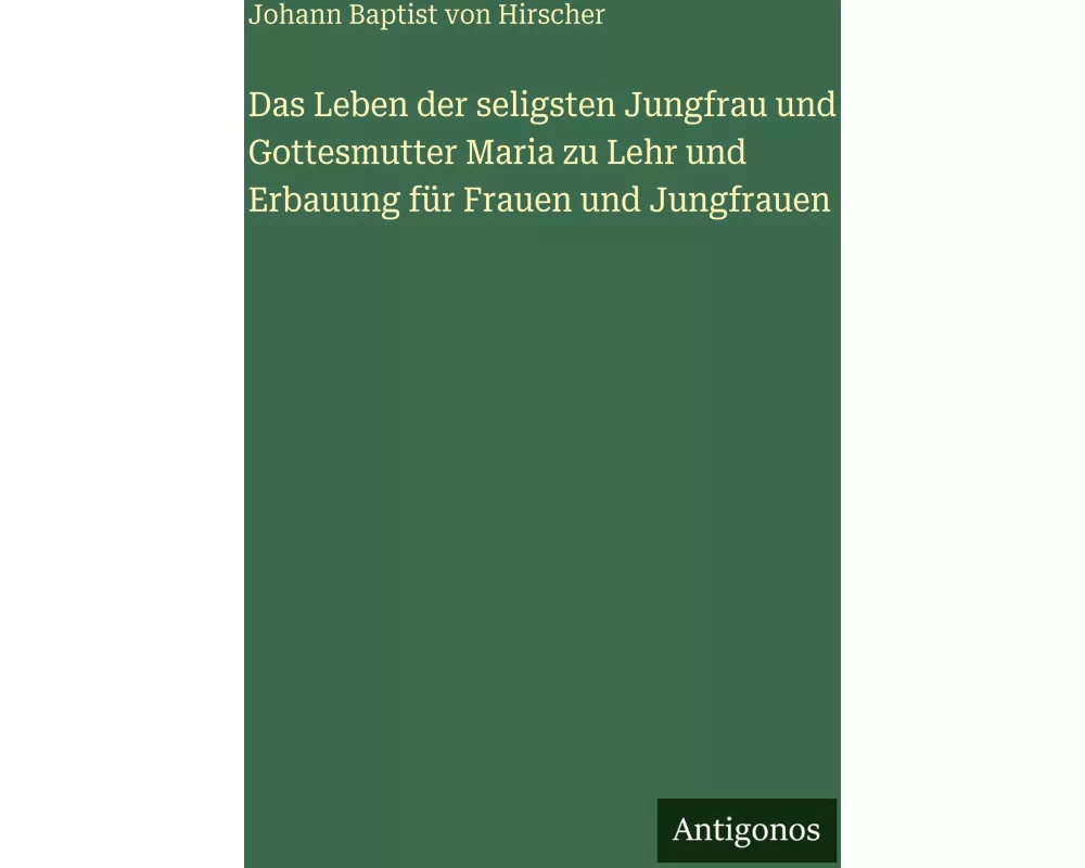 Das Leben der seligsten Jungfrau und Gottesmutter Maria zu Lehr und Erbauung für Frauen und Jungfrauen