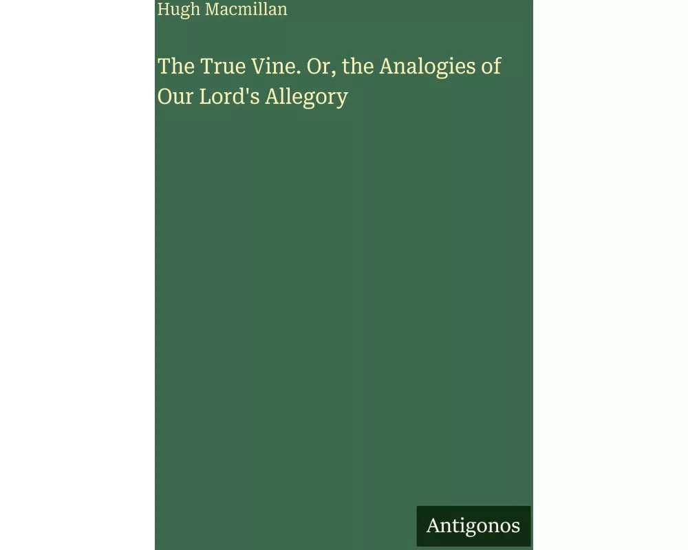 The True Vine. Or, the Analogies of Our Lord's Allegory