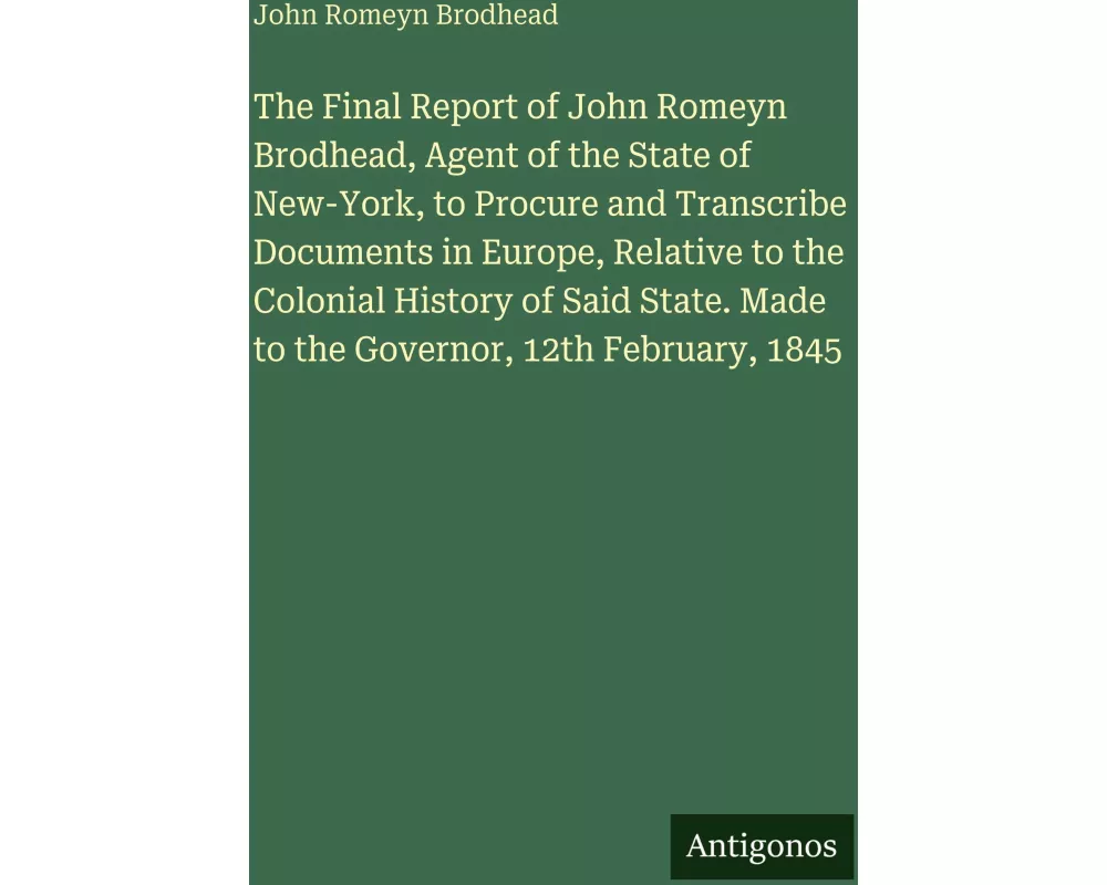 The Final Report of John Romeyn Brodhead, Agent of the State of New-York, to Procure and Transcribe Documents in Europe, Relative to the Colonial Hist