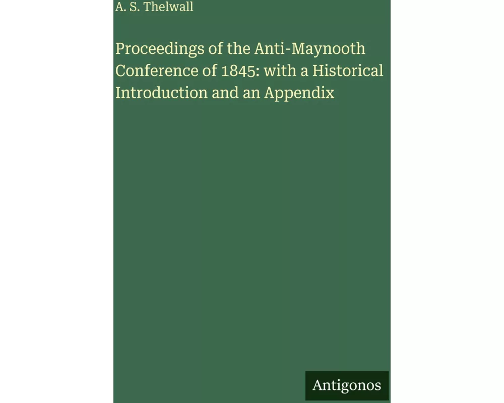 Proceedings of the Anti-Maynooth Conference of 1845: with a Historical Introduction and an Appendix
