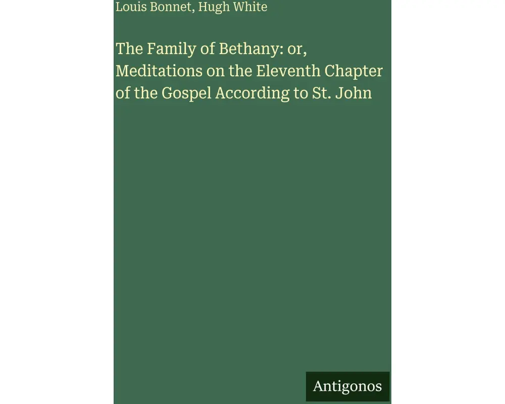The Family of Bethany: or, Meditations on the Eleventh Chapter of the Gospel According to St. John