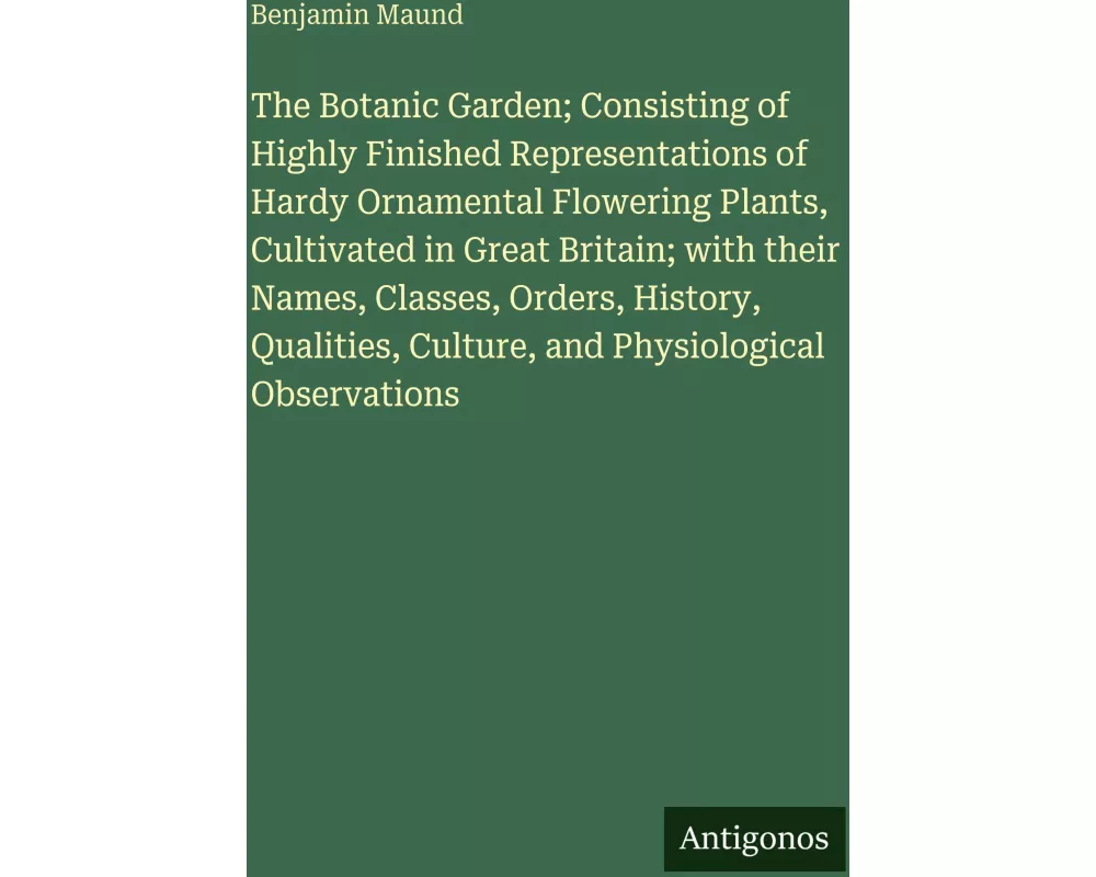 The Botanic Garden; Consisting of Highly Finished Representations of Hardy Ornamental Flowering Plants, Cultivated in Great Britain; with their Names,