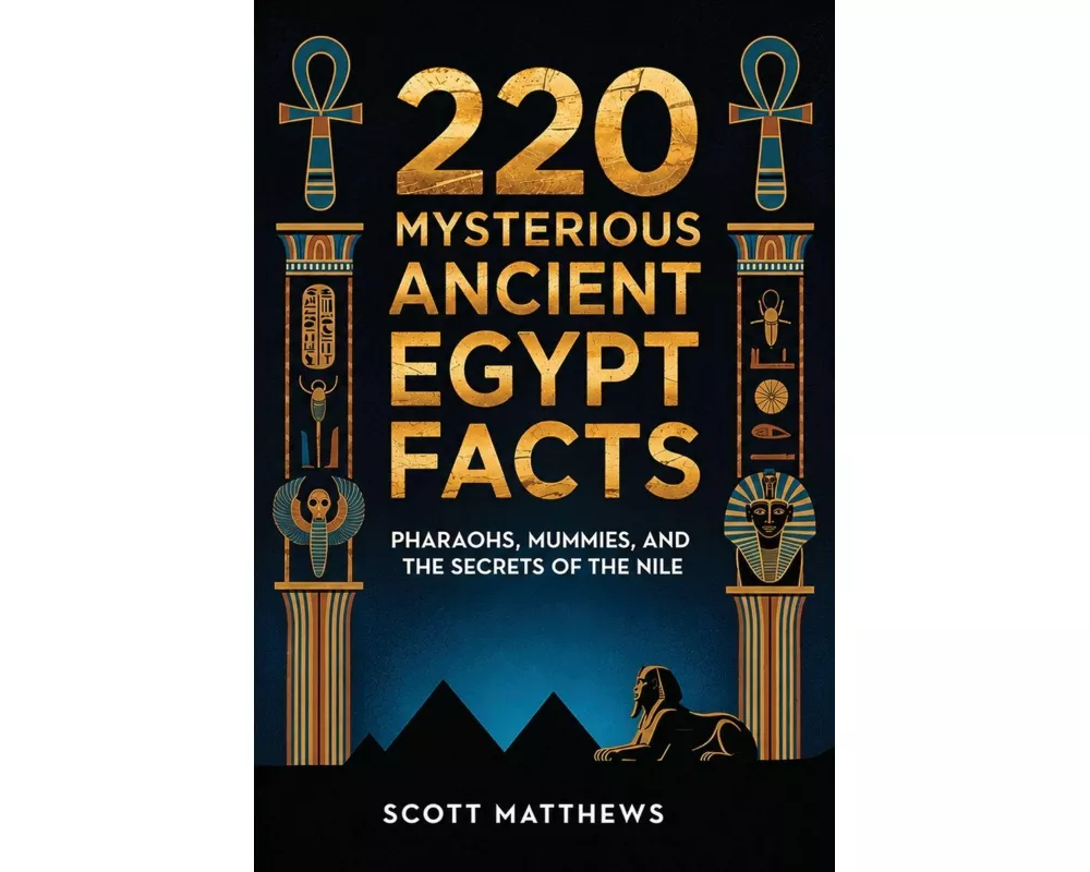 220 Mysterious Ancient Egypt Facts - Pharaohs, Mummies, and the Secrets of the Nile