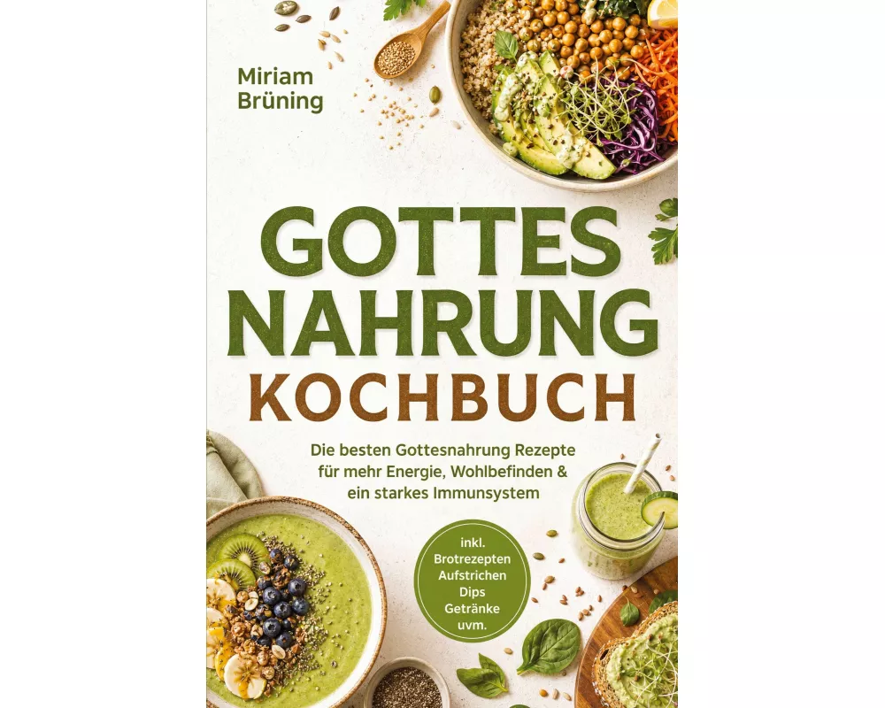 Gottes Nahrung Kochbuch: Die besten Gottesnahrung Rezepte für mehr Energie, Wohlbefinden & ein starkes Immunsystem - inkl. Brotrezepten, Aufstrichen,