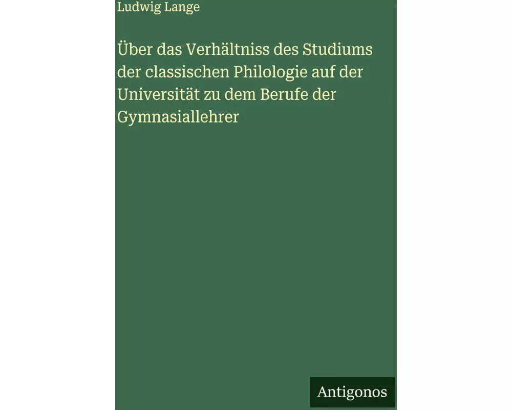 Über das Verhältniss des Studiums der classischen Philologie auf der Universität zu dem Berufe der Gymnasiallehrer