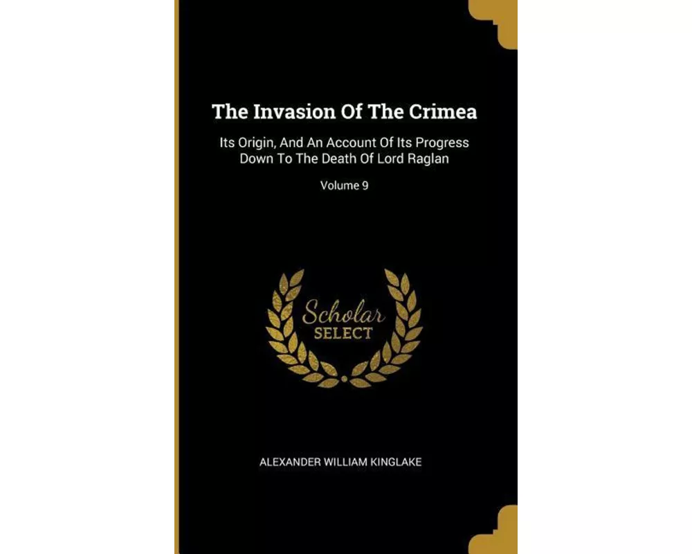 The Invasion Of The Crimea: Its Origin, And An Account Of Its Progress Down To The Death Of Lord Raglan; Volume 9