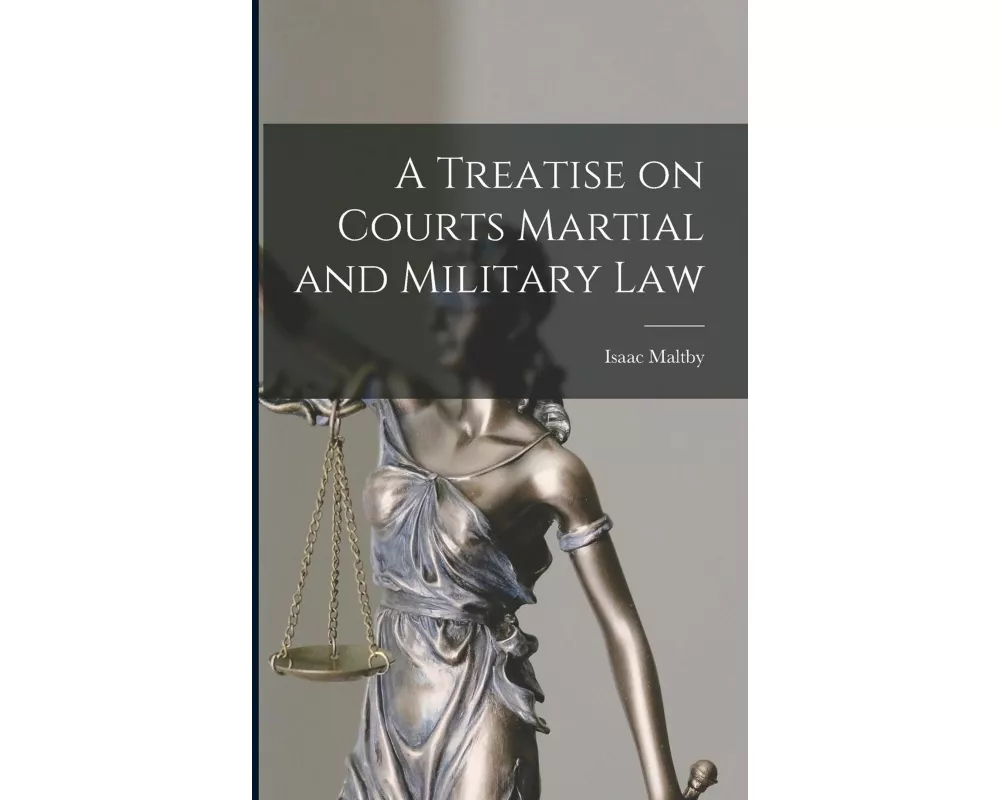 A Treatise on Courts Martial and Military Law