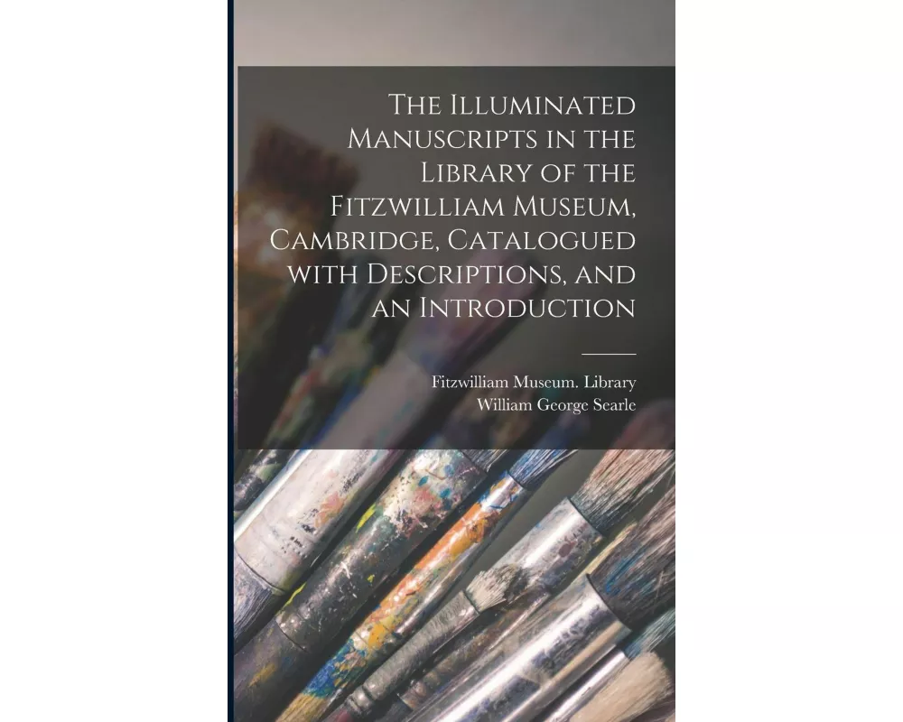 The Illuminated Manuscripts in the Library of the Fitzwilliam Museum, Cambridge, Catalogued With Descriptions, and an Introduction