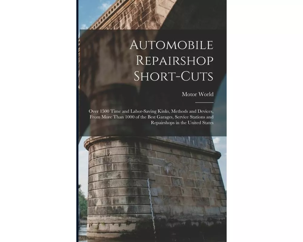 Automobile Repairshop Short-Cuts: Over 1500 Time and Labor-Saving Kinks, Methods and Devices, From More Than 1000 of the Best Garages, Service Station