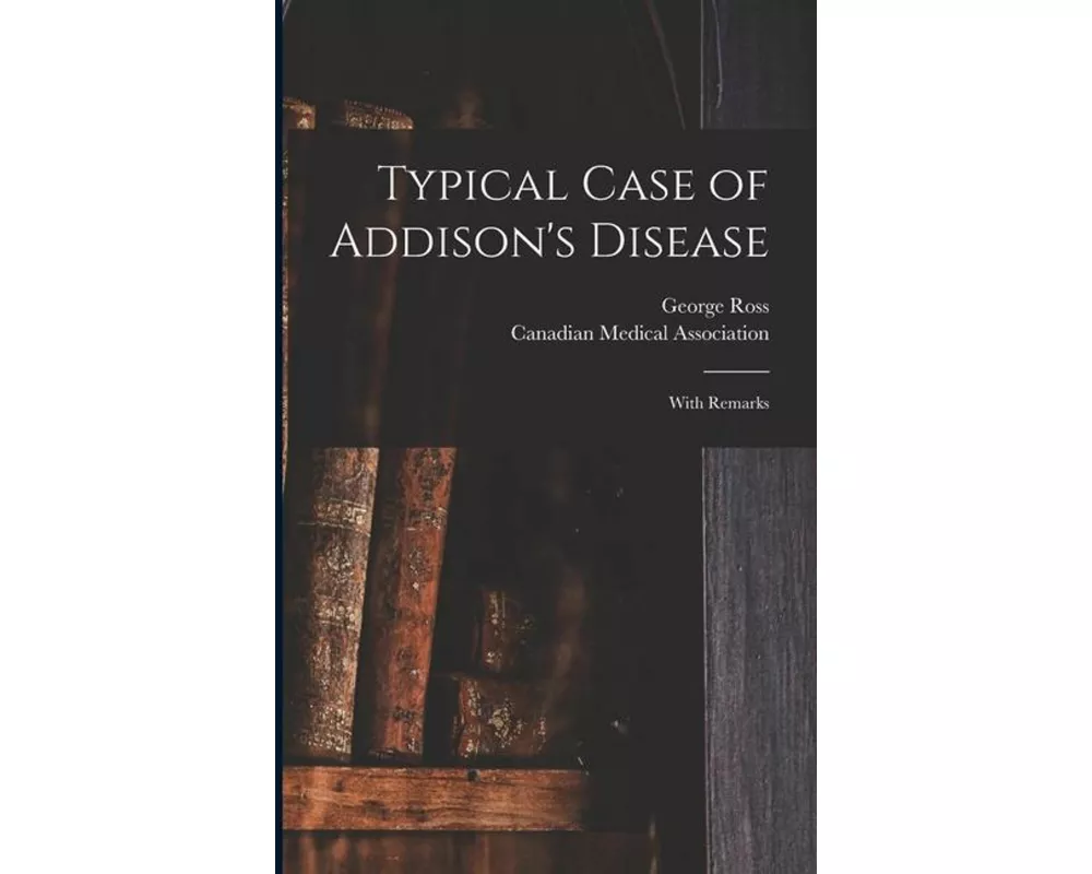 Typical Case of Addison's Disease [microform]: With Remarks