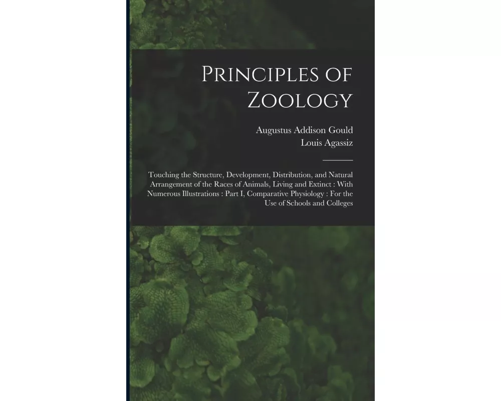 Principles of Zoology: Touching the Structure, Development, Distribution, and Natural Arrangement of the Races of Animals, Living and Extinct