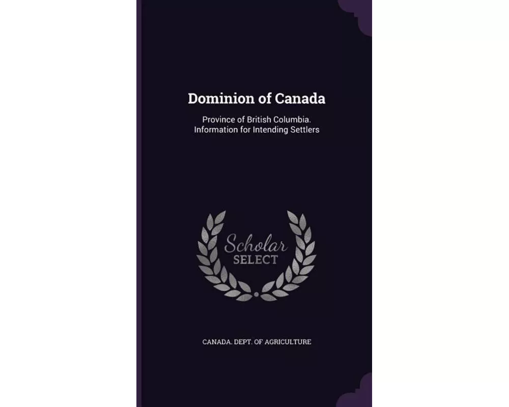 Dominion of Canada: Province of British Columbia. Information for Intending Settlers