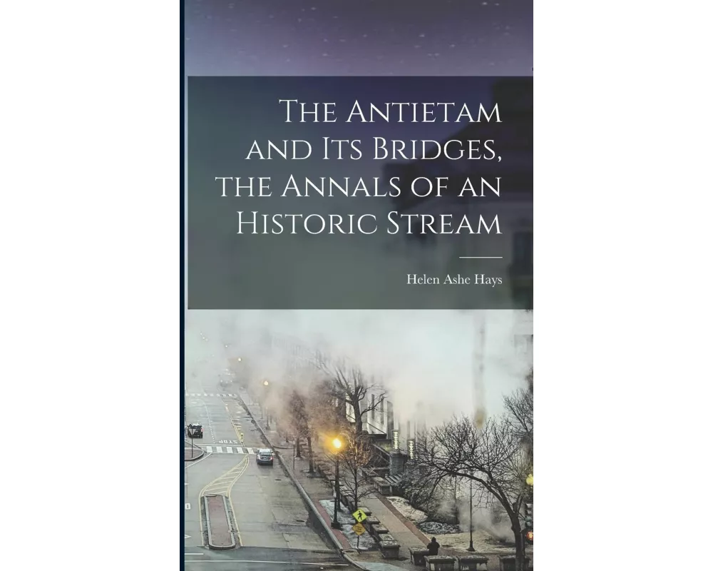The Antietam and its Bridges, the Annals of an Historic Stream