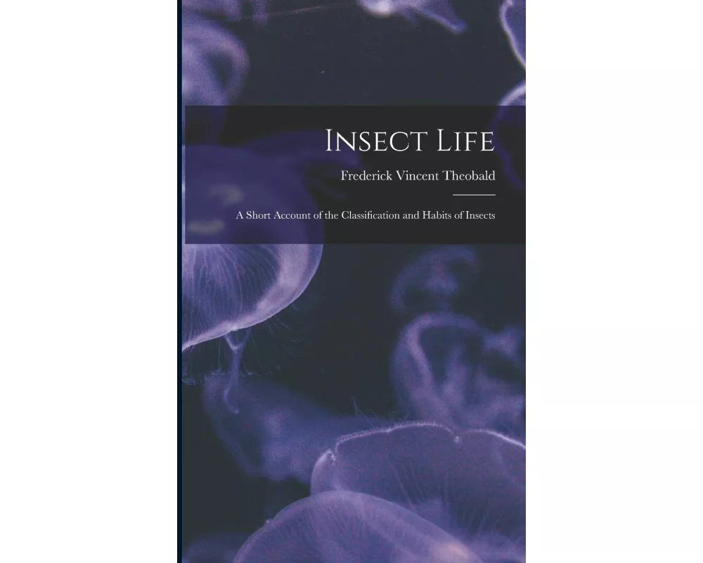 Insect Life: A Short Account of the Classification and Habits of Insects