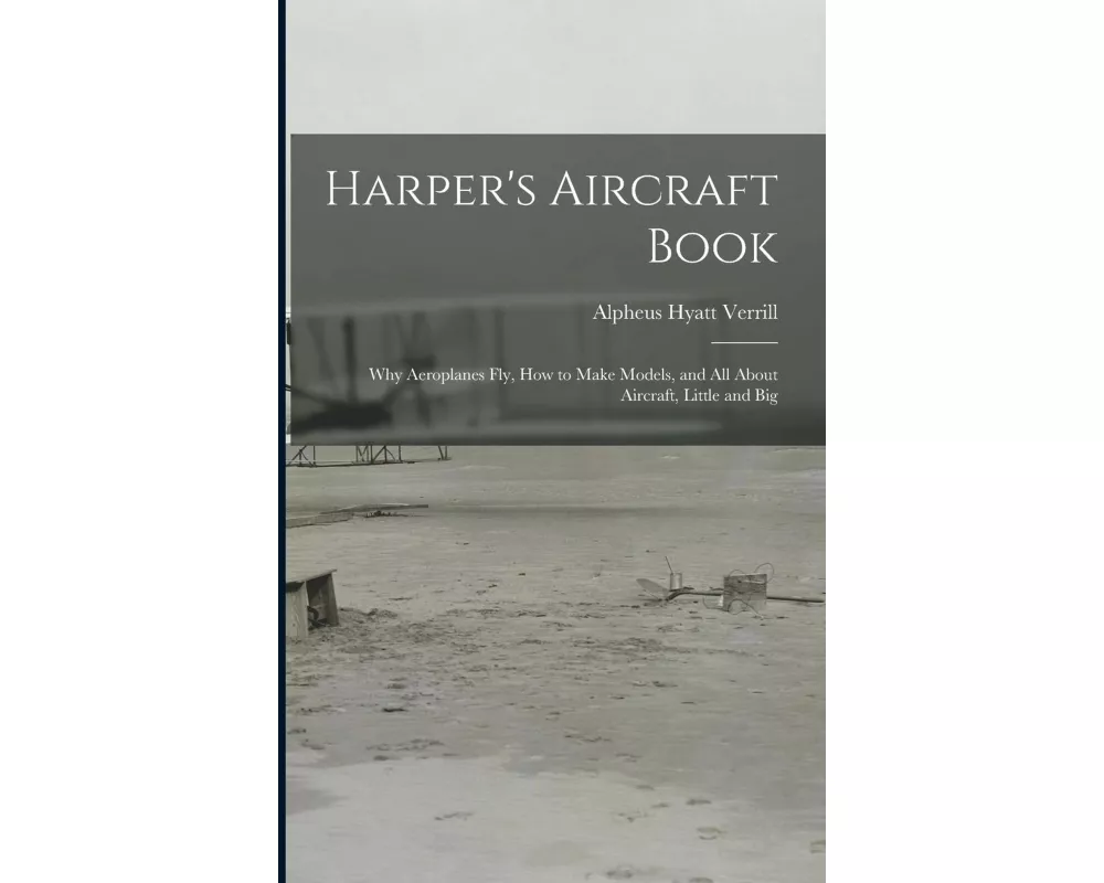 Harper's Aircraft Book: Why Aeroplanes Fly, How to Make Models, and All About Aircraft, Little and Big