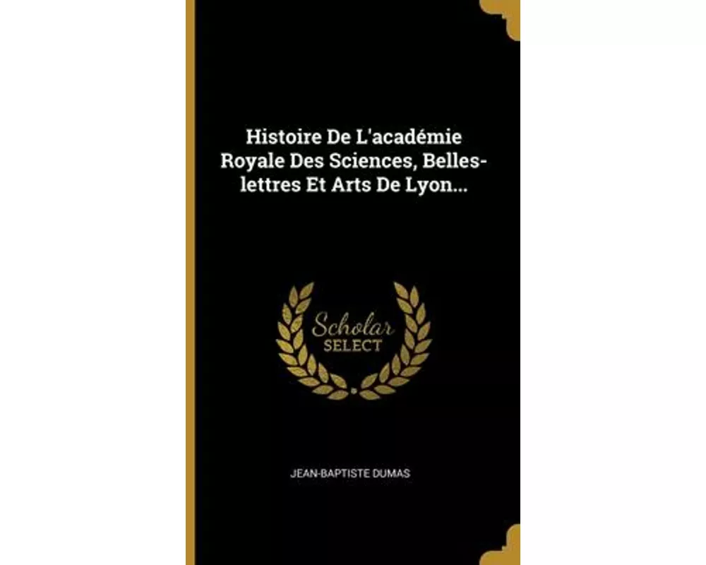 Histoire De L'académie Royale Des Sciences, Belles-lettres Et Arts De Lyon