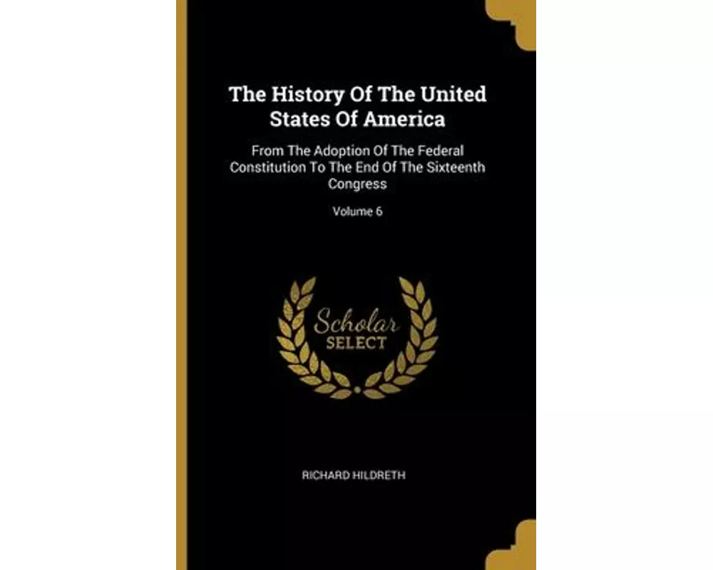 The History Of The United States Of America: From The Adoption Of The Federal Constitution To The End Of The Sixteenth Congress; Volume 6