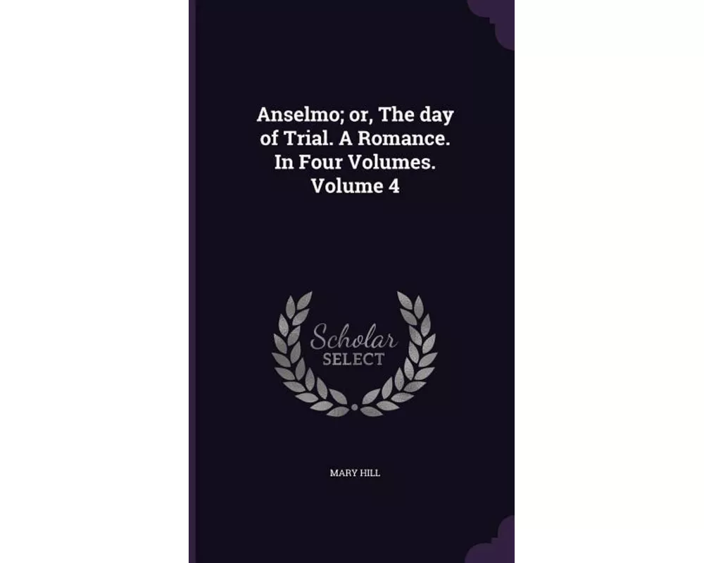 Anselmo; or, The day of Trial. A Romance. In Four Volumes. Volume 4