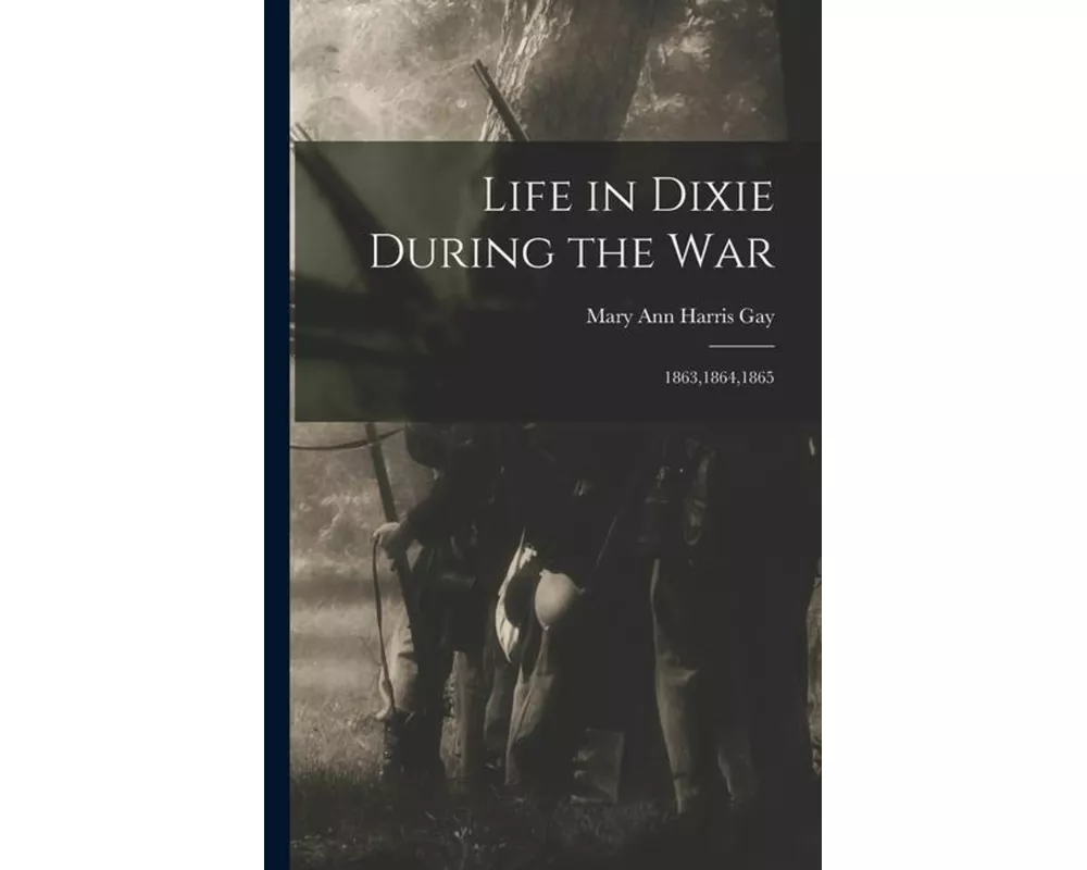Life in Dixie During the War: 1863,1864,1865