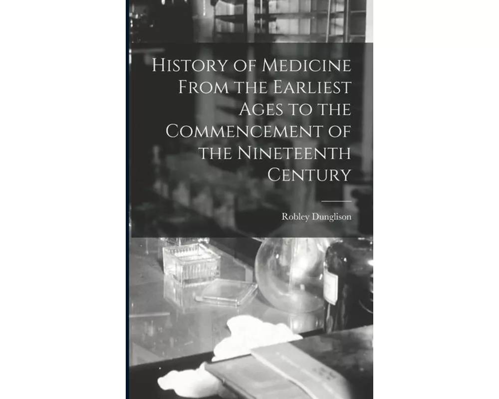 History of Medicine From the Earliest Ages to the Commencement of the Nineteenth Century