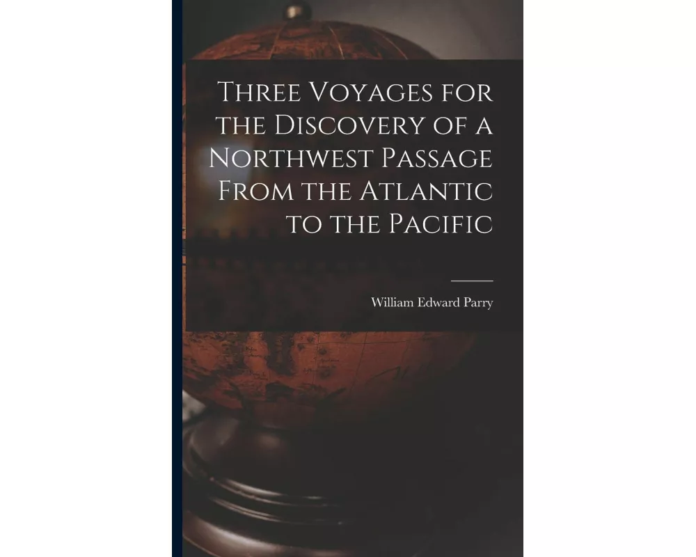 Three Voyages for the Discovery of a Northwest Passage From the Atlantic to the Pacific