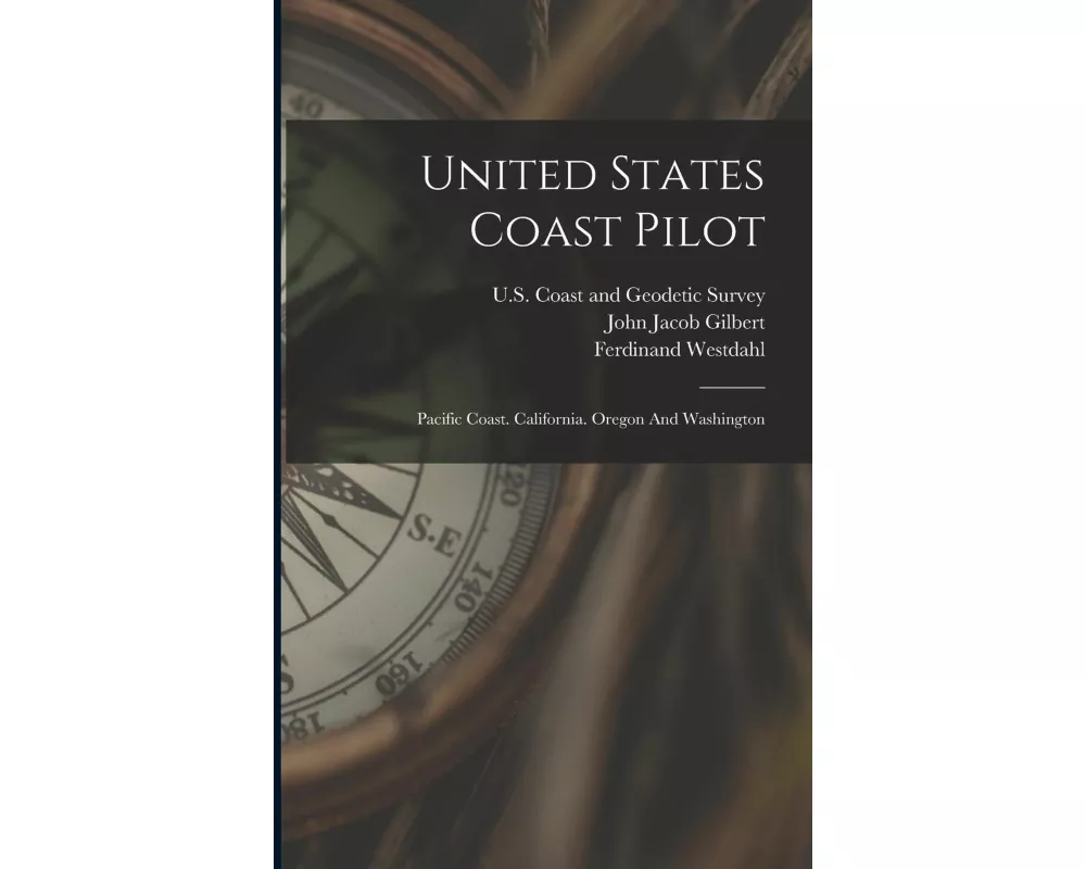 United States Coast Pilot: Pacific Coast. California. Oregon And Washington