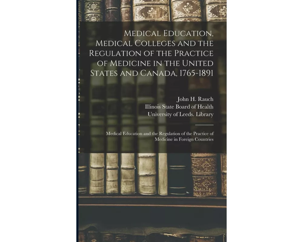 Medical Education, Medical Colleges and the Regulation of the Practice of Medicine in the United States and Canada, 1765-1891: Medical Education and t