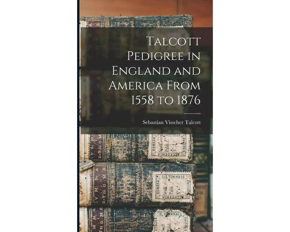 Talcott Pedigree in England and America From 1558 to 1876