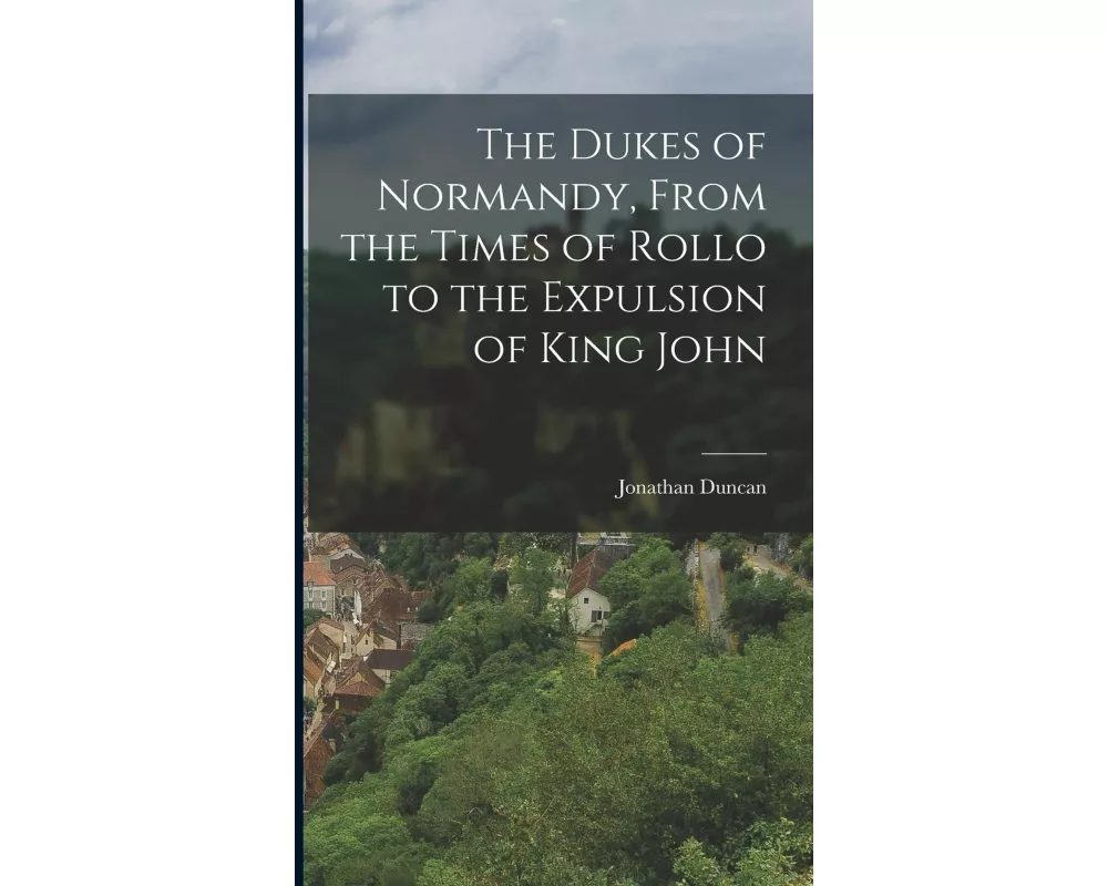 The Dukes of Normandy, From the Times of Rollo to the Expulsion of King John