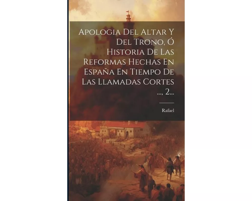 Apologia Del Altar Y Del Trono, Ó Historia De Las Reformas Hechas En España En Tiempo De Las Llamadas Cortes ..., 2