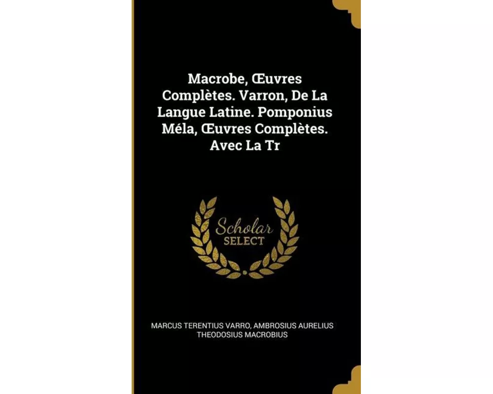 Macrobe, OEuvres Complètes. Varron, De La Langue Latine. Pomponius Méla, OEuvres Complètes. Avec La Tr