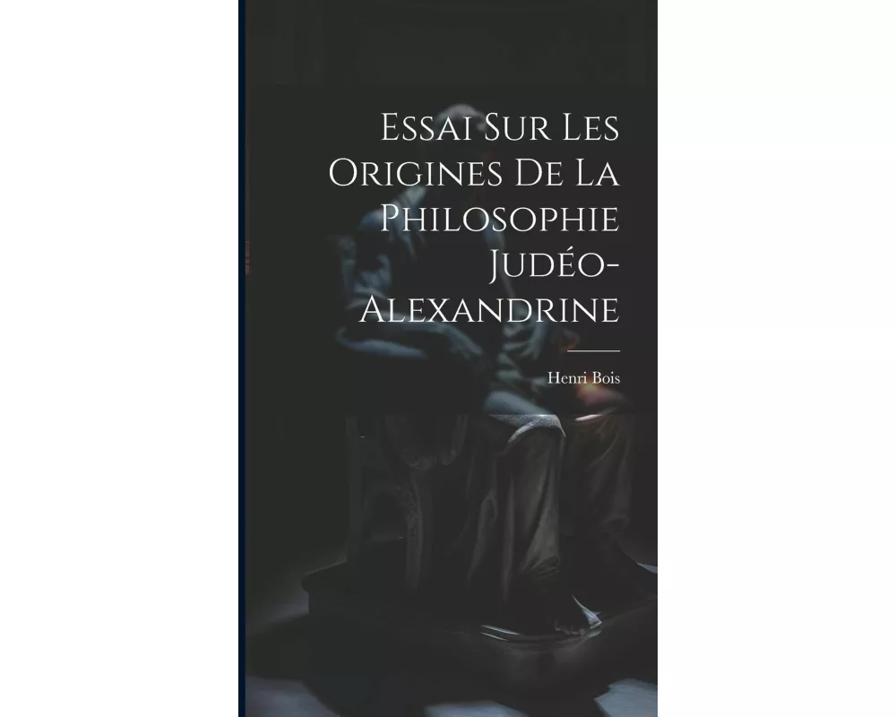 Essai Sur Les Origines De La Philosophie Judéo-Alexandrine