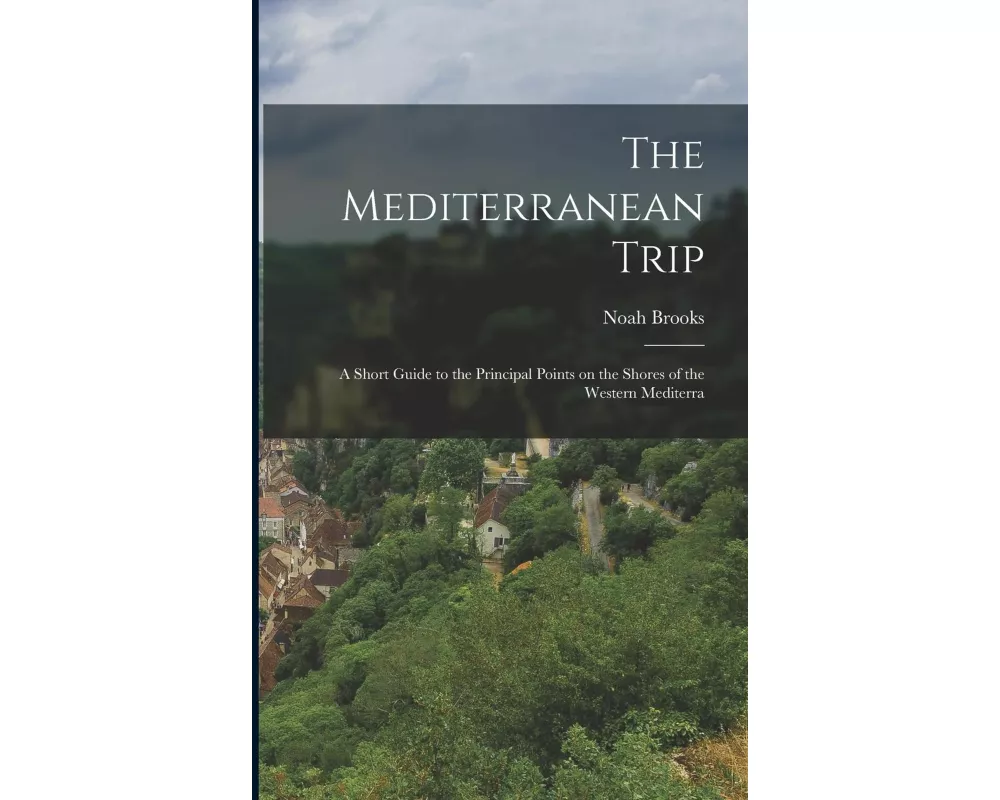 The Mediterranean Trip: A Short Guide to the Principal Points on the Shores of the Western Mediterra