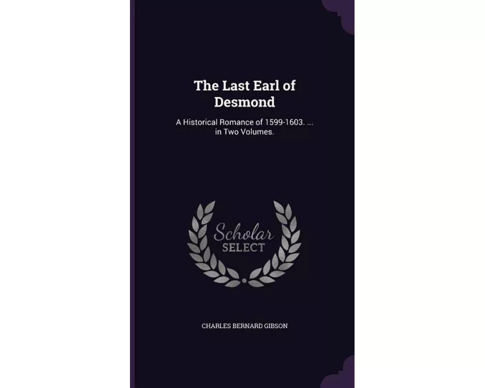 The Last Earl of Desmond: A Historical Romance of 1599-1603. ... in Two Volumes