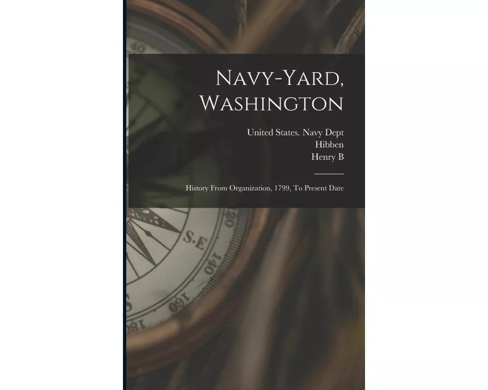 Navy-yard, Washington: History From Organization, 1799, To Present Date