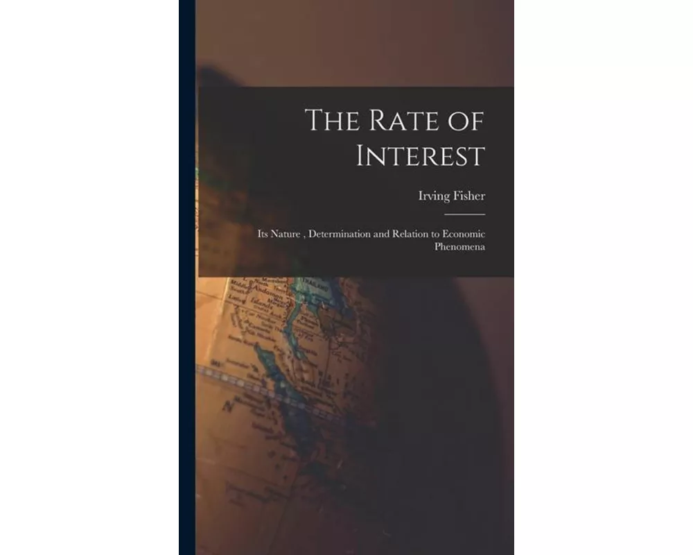 The Rate of Interest; its Nature , Determination and Relation to Economic Phenomena