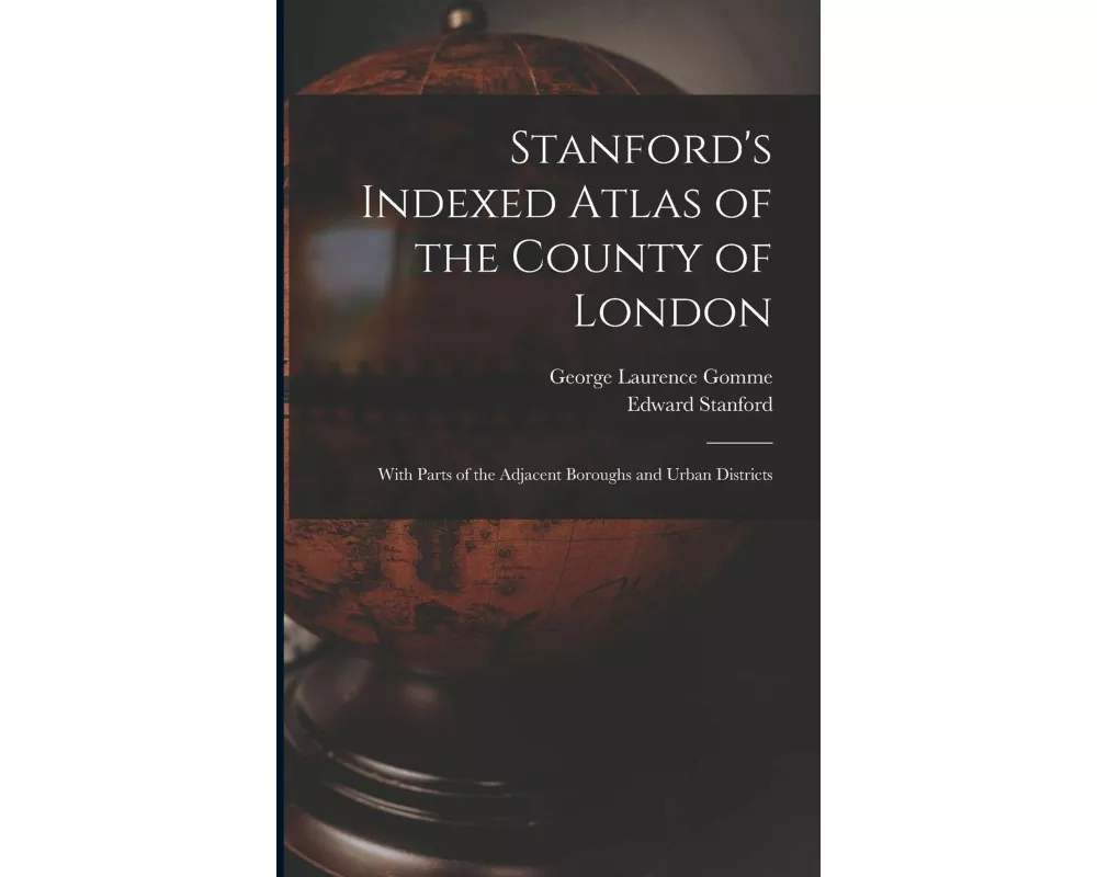 Stanford's Indexed Atlas of the County of London: With Parts of the Adjacent Boroughs and Urban Districts