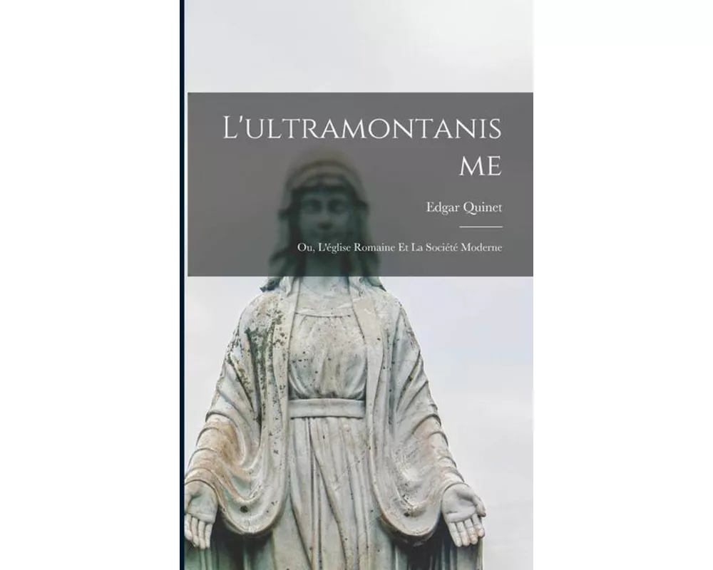 L'ultramontanisme: Ou, L'église Romaine et la Société Moderne