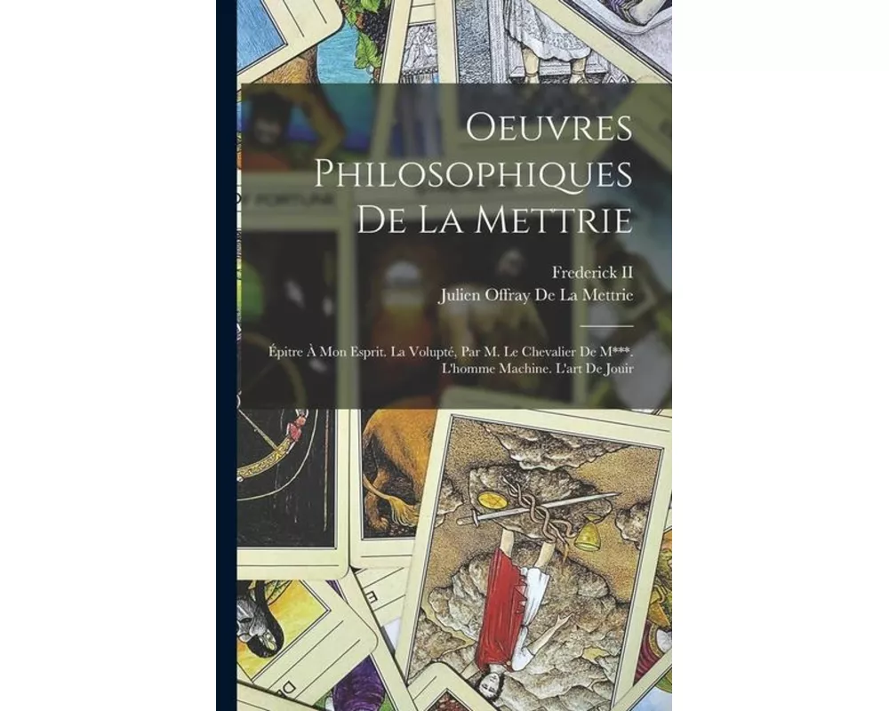 Oeuvres Philosophiques De La Mettrie: Épitre À Mon Esprit. La Volupté, Par M. Le Chevalier De M***. L'homme Machine. L'art De Jouir