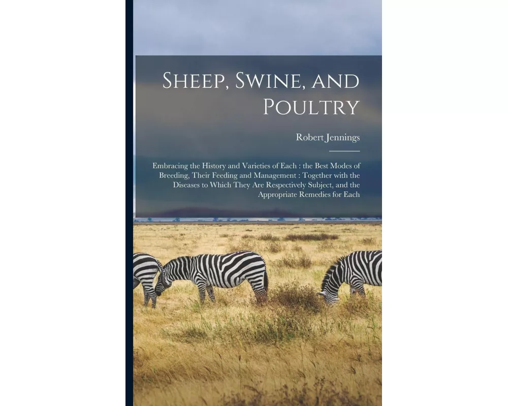 Sheep, Swine, and Poultry [microform]: Embracing the History and Varieties of Each: the Best Modes of Breeding, Their Feeding and Management: Together