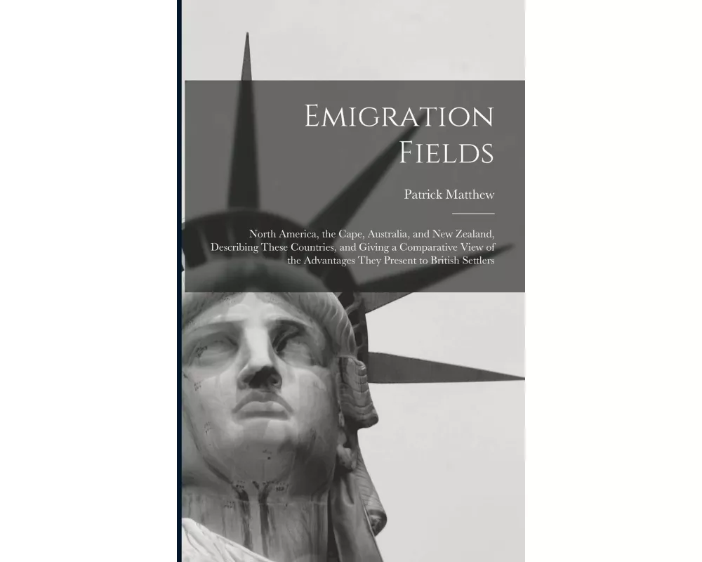 Emigration Fields [microform]: North America, the Cape, Australia, and New Zealand, Describing These Countries, and Giving a Comparative View of the