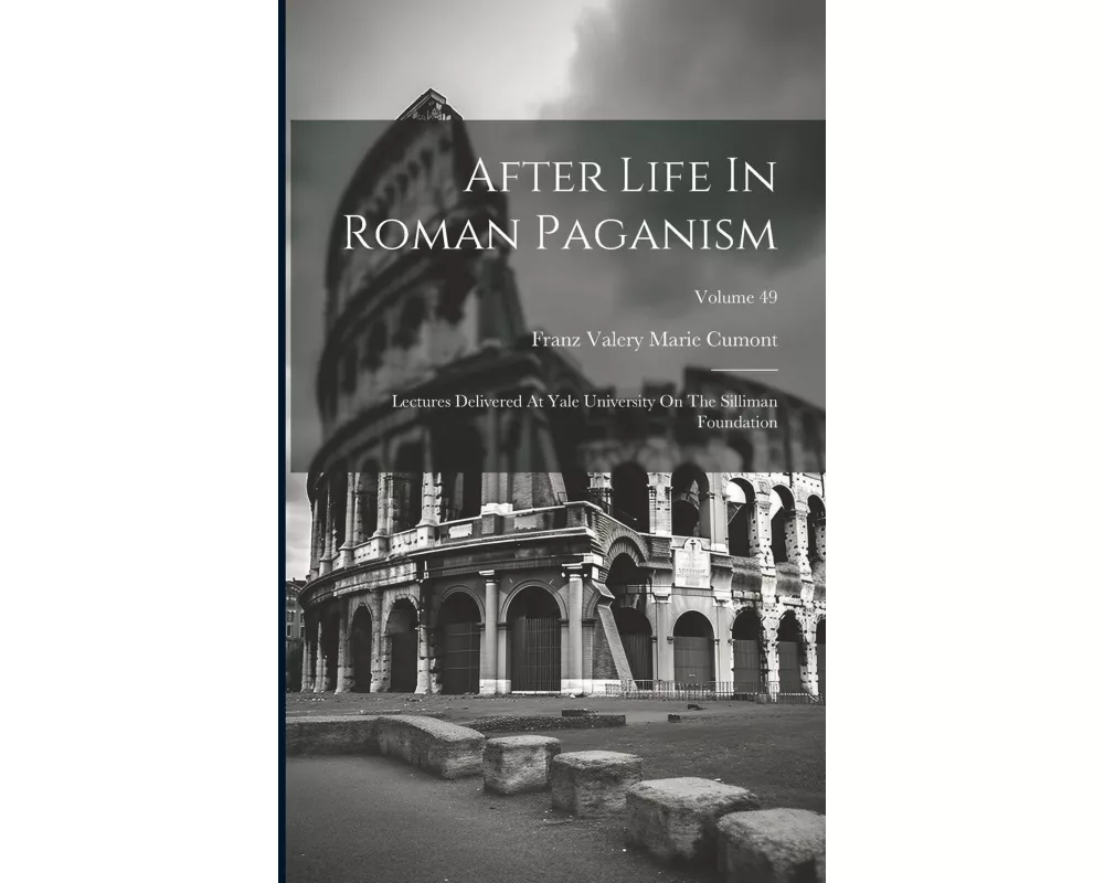After Life In Roman Paganism: Lectures Delivered At Yale University On The Silliman Foundation; Volume 49