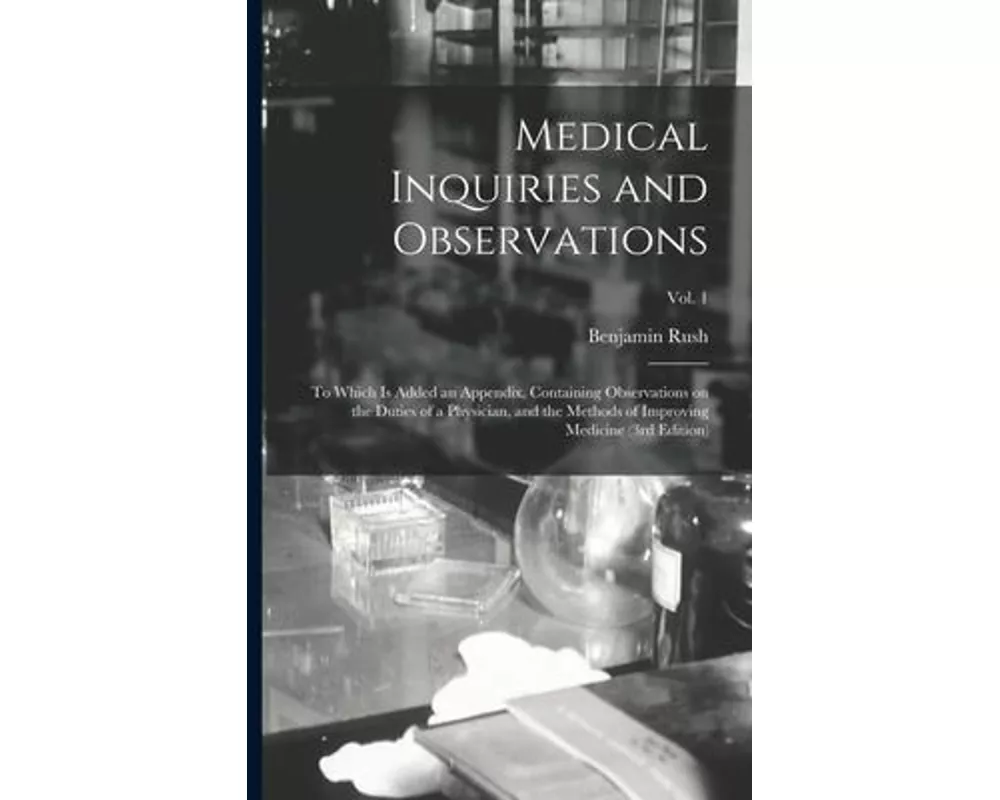Medical Inquiries and Observations: to Which is Added an Appendix, Containing Observations on the Duties of a Physician, and the Methods of Improving